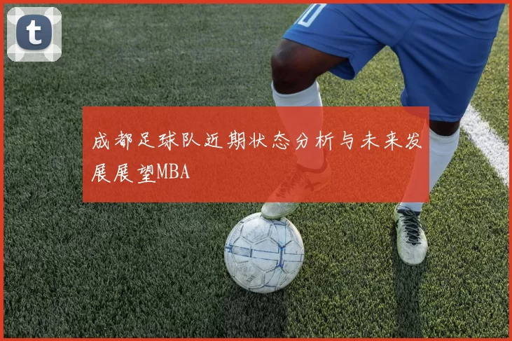 成都足球队近期状态分析与未来发展展望MBA
