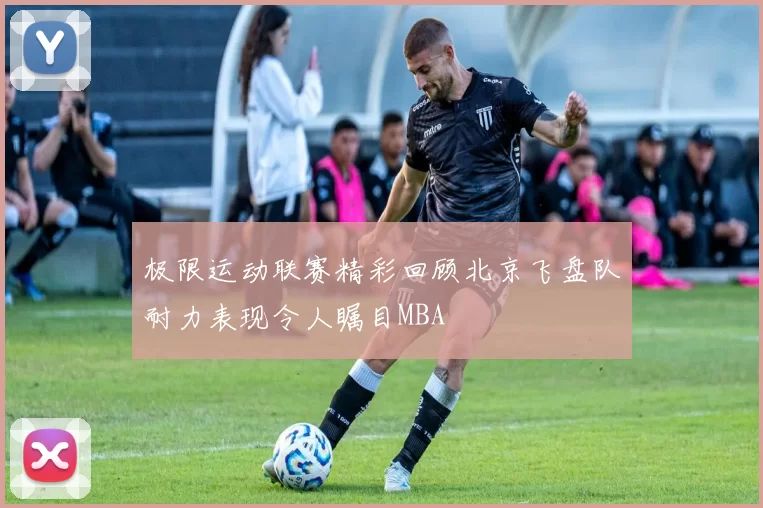 极限运动联赛精彩回顾北京飞盘队耐力表现令人瞩目MBA