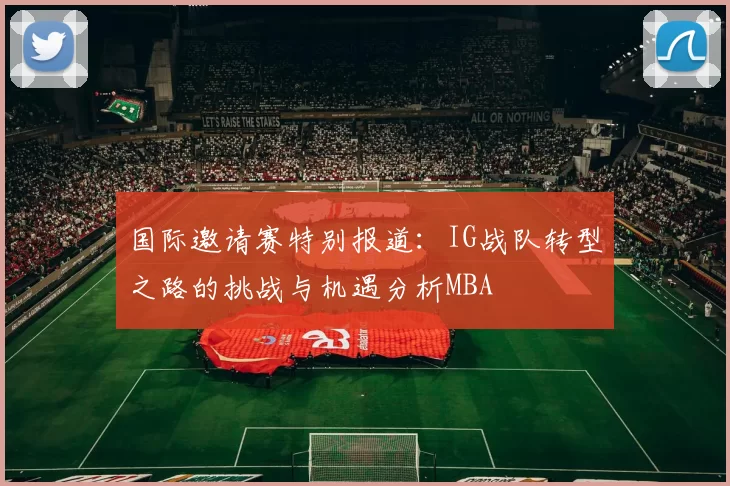 国际邀请赛特别报道：IG战队转型之路的挑战与机遇分析MBA