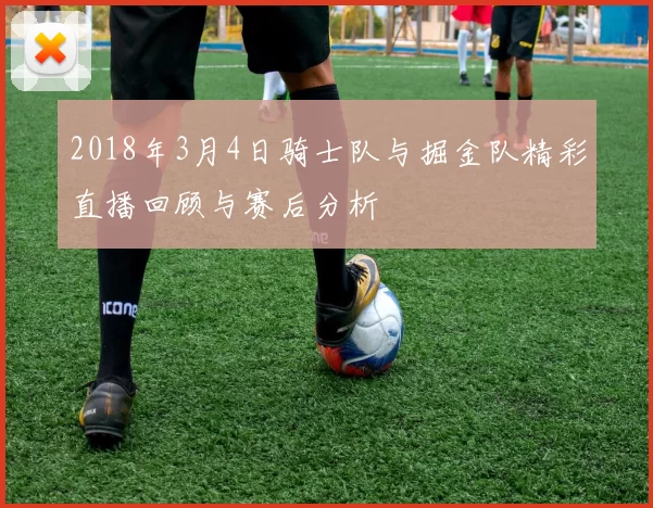 2018年3月4日骑士队与掘金队精彩直播回顾与赛后分析
