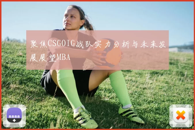聚焦CSGOIG战队实力分析与未来发展展望MBA