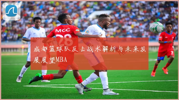成都篮球队反击战术解析与未来发展展望MBA