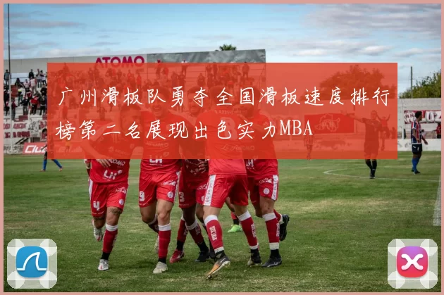 广州滑板队勇夺全国滑板速度排行榜第二名展现出色实力MBA