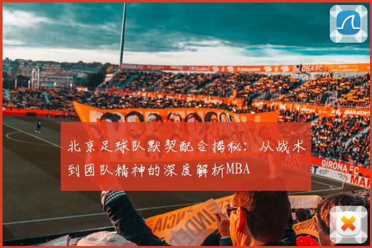 北京足球队默契配合揭秘：从战术到团队精神的深度解析MBA
