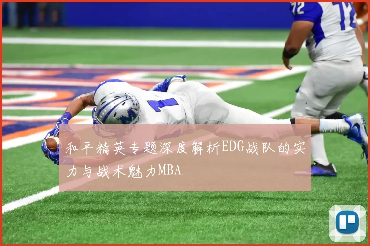 和平精英专题深度解析EDG战队的实力与战术魅力MBA