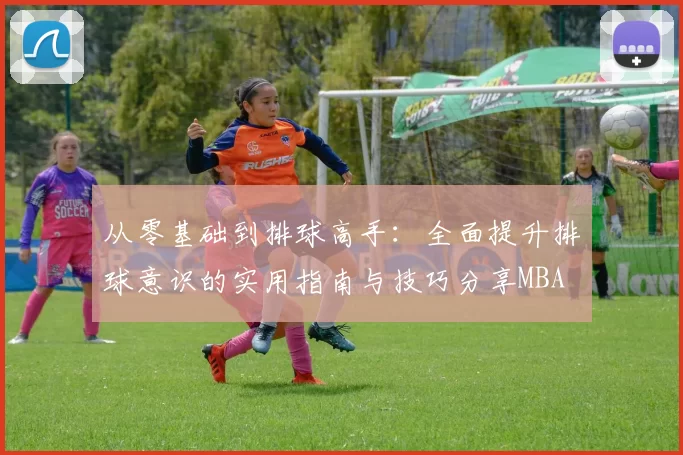 从零基础到排球高手：全面提升排球意识的实用指南与技巧分享MBA