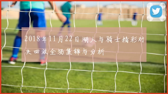 2018年11月22日湖人与骑士精彩对决回放全场集锦与分析