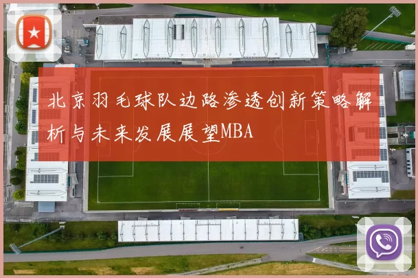 北京羽毛球队边路渗透创新策略解析与未来发展展望MBA