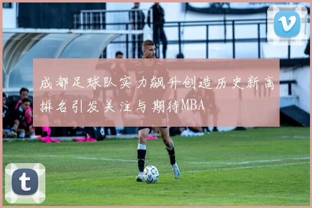 成都足球队实力飙升创造历史新高排名引发关注与期待MBA