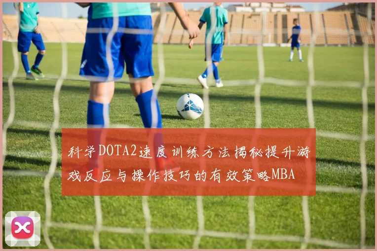 科学DOTA2速度训练方法揭秘提升游戏反应与操作技巧的有效策略MBA
