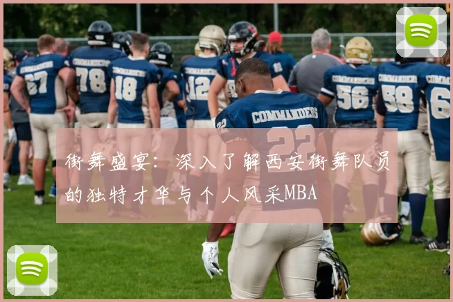 街舞盛宴：深入了解西安街舞队员的独特才华与个人风采MBA
