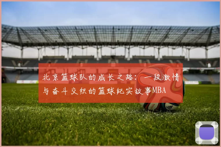 北京篮球队的成长之路：一段激情与奋斗交织的篮球纪实故事MBA