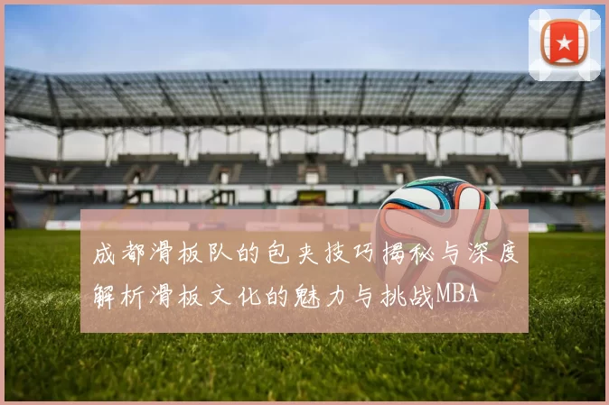 成都滑板队的包夹技巧揭秘与深度解析滑板文化的魅力与挑战MBA