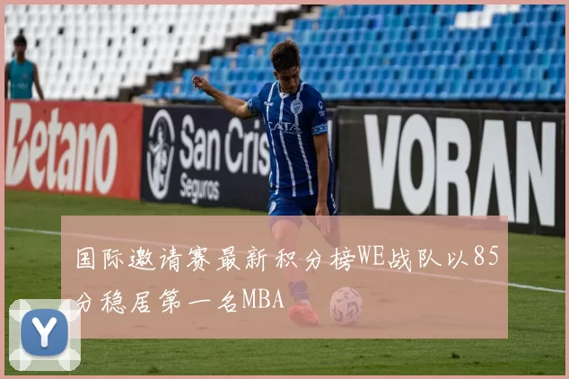 国际邀请赛最新积分榜WE战队以85分稳居第一名MBA