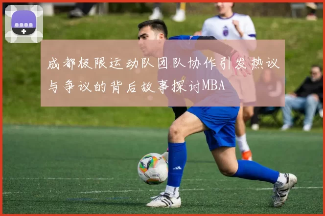 成都极限运动队团队协作引发热议与争议的背后故事探讨MBA