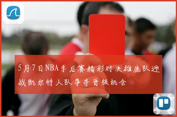 5月7日NBA季后赛精彩对决雄鹿队迎战凯尔特人队争夺晋级机会