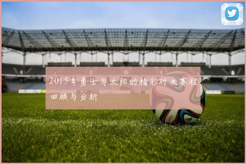 2015年勇士与太阳的精彩对决赛程回顾与分析