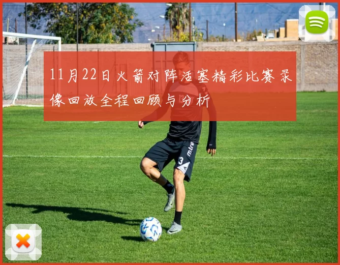 11月22日火箭对阵活塞精彩比赛录像回放全程回顾与分析