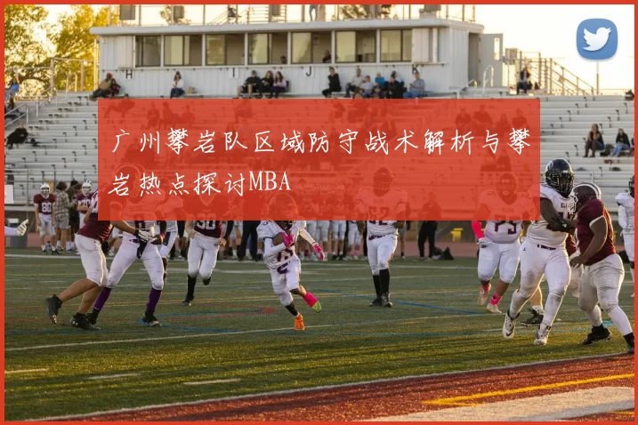 广州攀岩队区域防守战术解析与攀岩热点探讨MBA