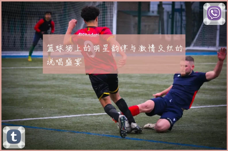 篮球场上的明星韵律与激情交织的说唱盛宴
